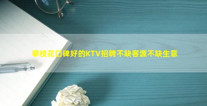 攀枝花口碑好的KTV招聘不缺客源不缺生意